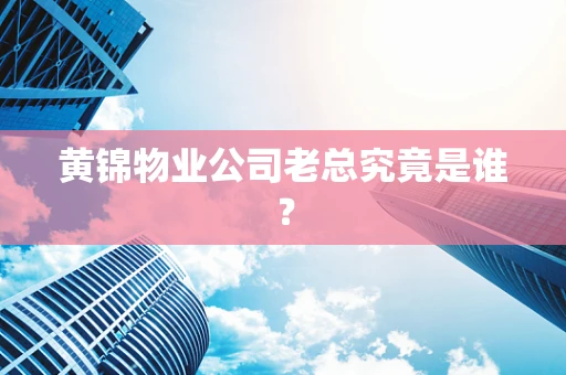 黄锦物业公司老总究竟是谁？