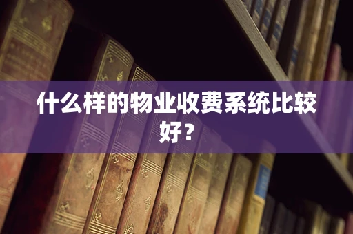 什么样的物业收费系统比较好？